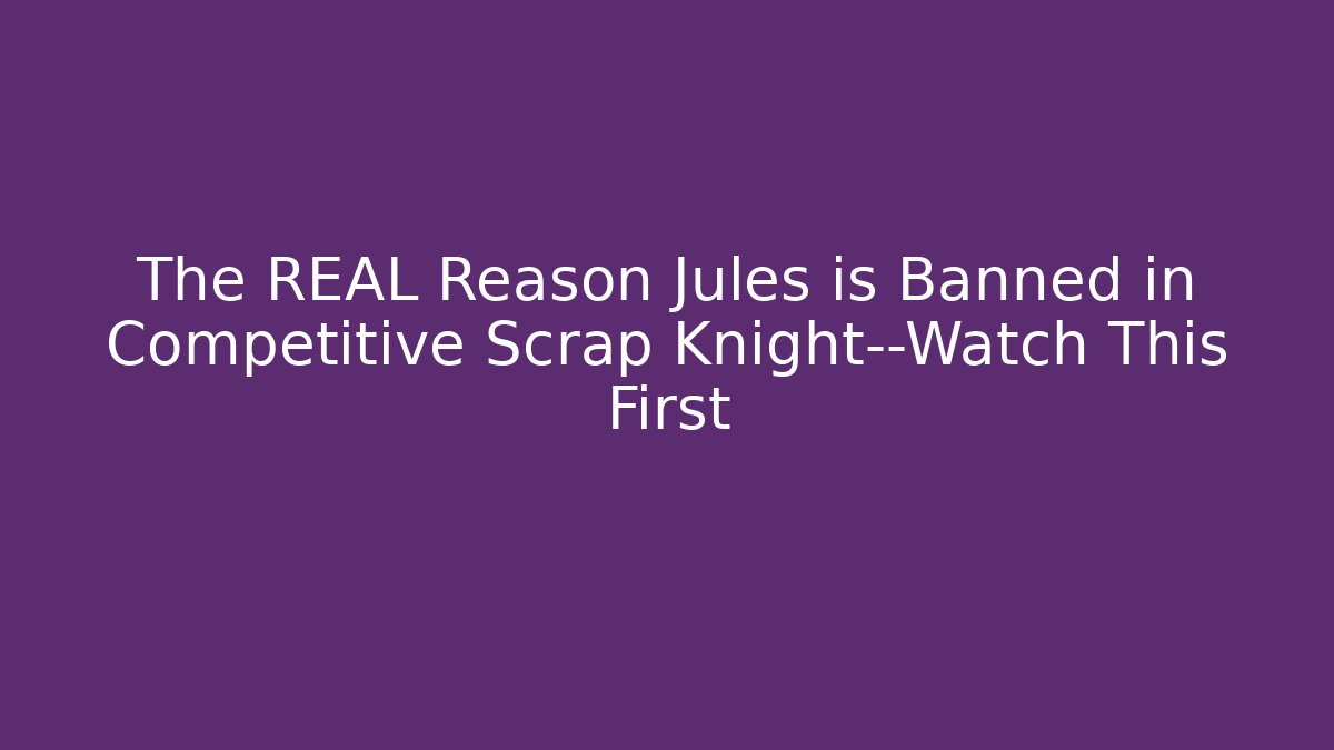 The REAL Reason Jules is Banned in Competitive Scrap Knight—Watch This First