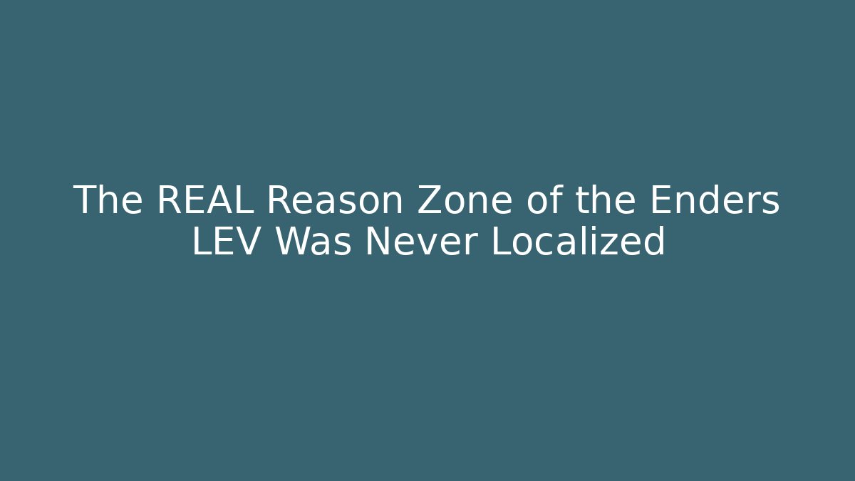 The REAL Reason Zone of the Enders LEV Was Never Localized