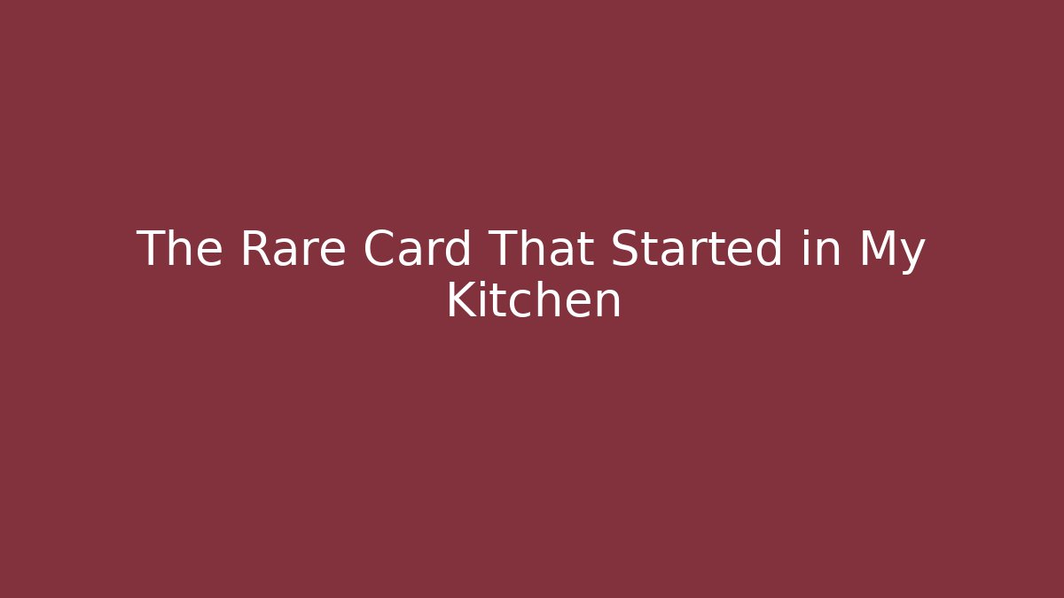 The Rare Card That Started in My Kitchen