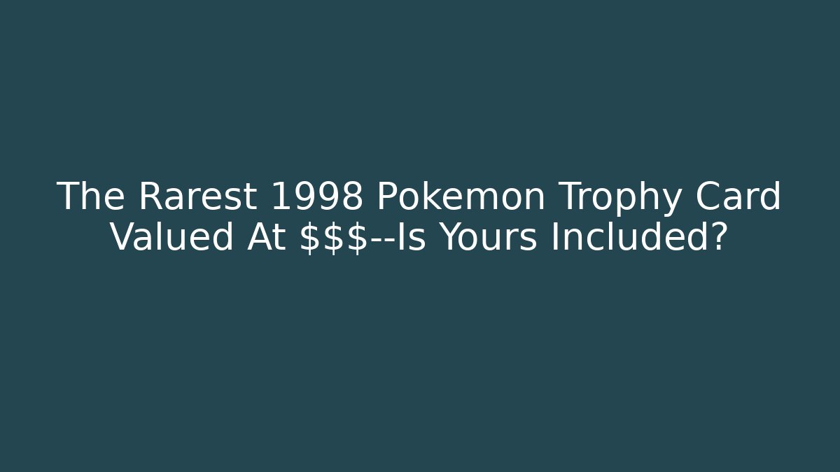 The Rarest 1998 Pokemon Trophy Card Valued At $$$—Is Yours Included?