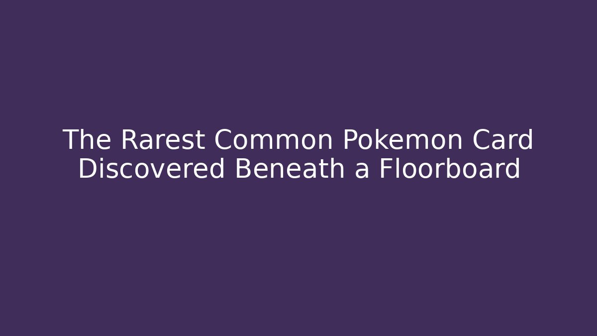 The Rarest Common Pokémon Card Discovered Beneath a Floorboard