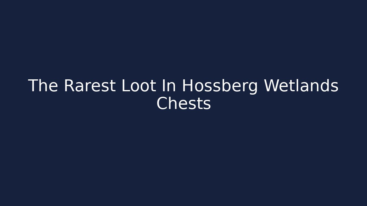 The Rarest Loot In Hossberg Wetlands Chests
