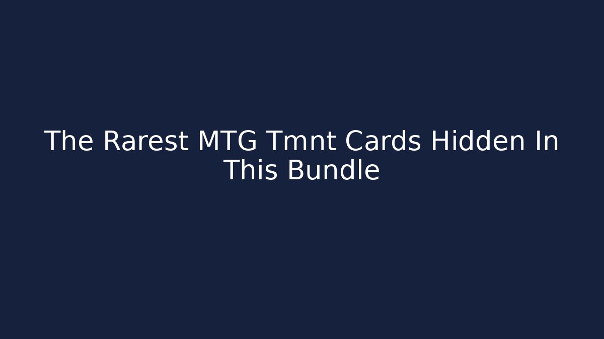 The Rarest MTG Tmnt Cards Hidden In This Bundle