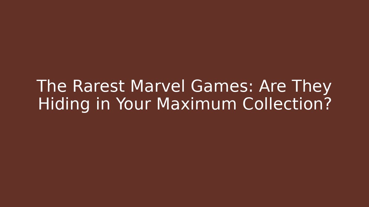 The Rarest Marvel Games: Are They Hiding in Your Maximum Collection?