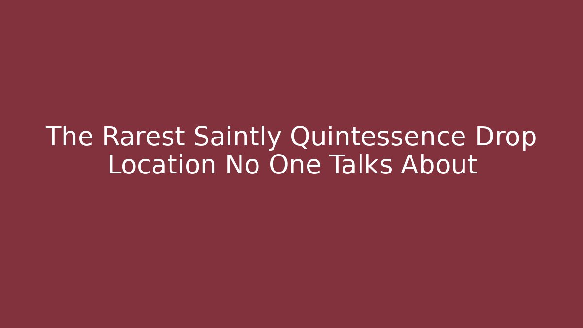 The Rarest Saintly Quintessence Drop Location No One Talks About