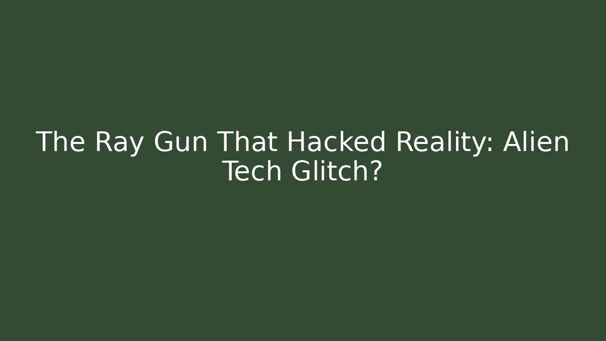 The Ray Gun That Hacked Reality: Alien Tech Glitch?