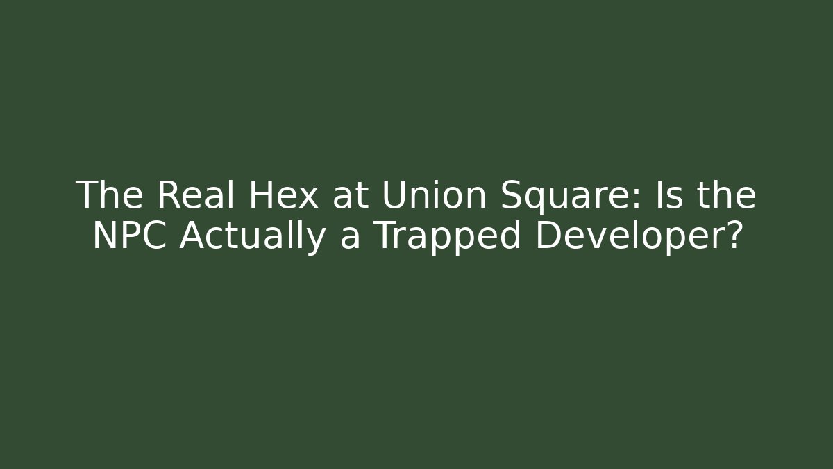 The Real Hex at Union Square: Is the NPC Actually a Trapped Developer?