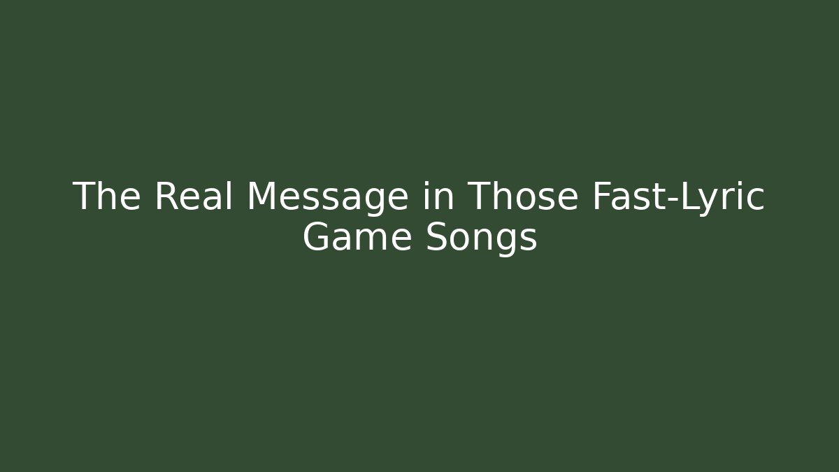 The Real Message in Those Fast-Lyric Game Songs