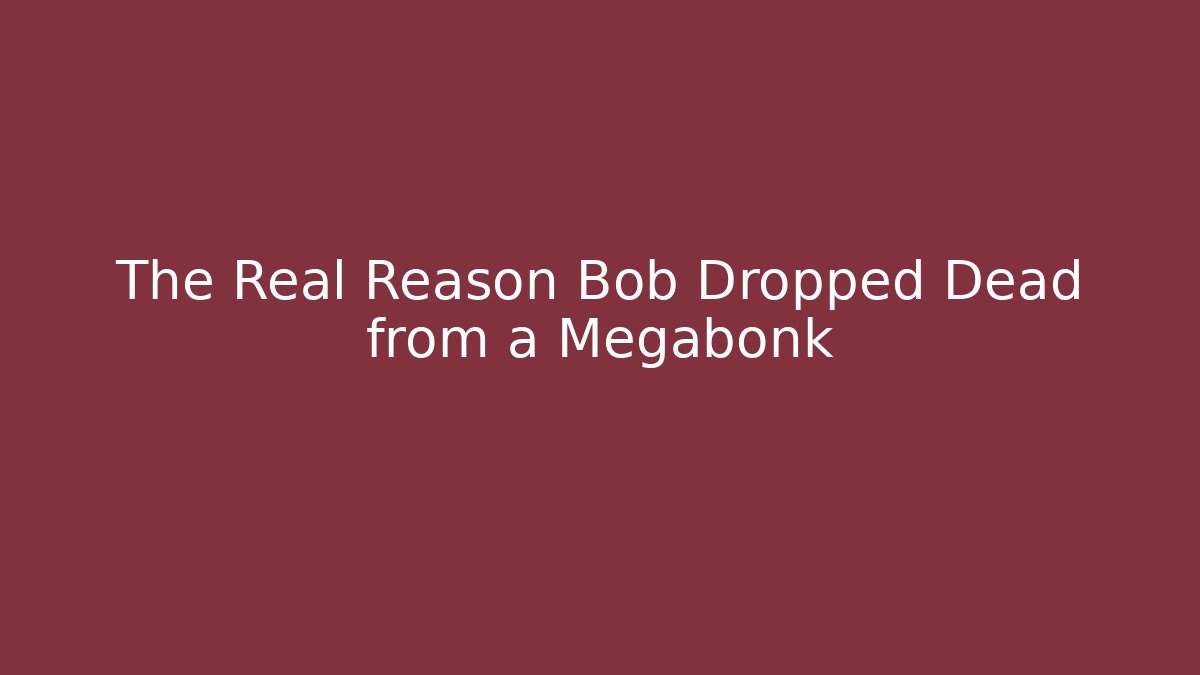 The Real Reason Bob Dropped Dead from a Megabonk