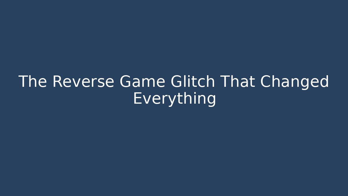 The Reverse Game Glitch That Changed Everything