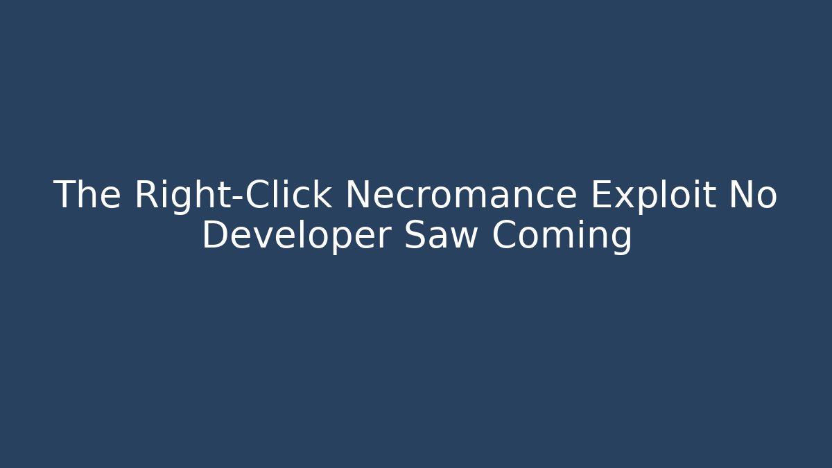 The Right-Click Necromance Exploit No Developer Saw Coming