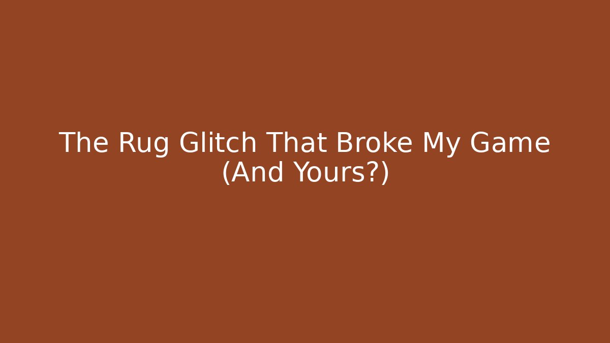The Rug Glitch That Broke My Game (And Yours?)