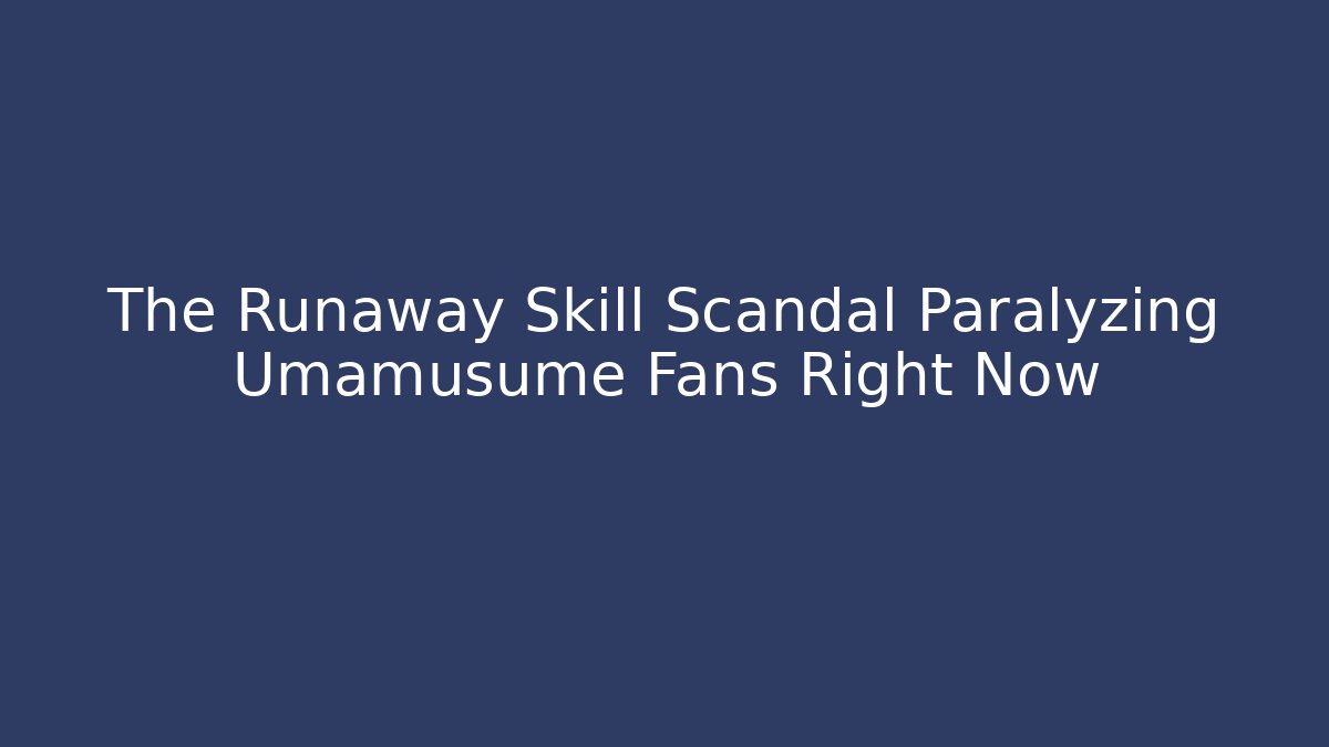 The Runaway Skill Scandal Paralyzing Umamusume Fans Right Now