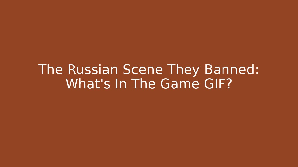 The Russian Scene They Banned: What's In The Game GIF?