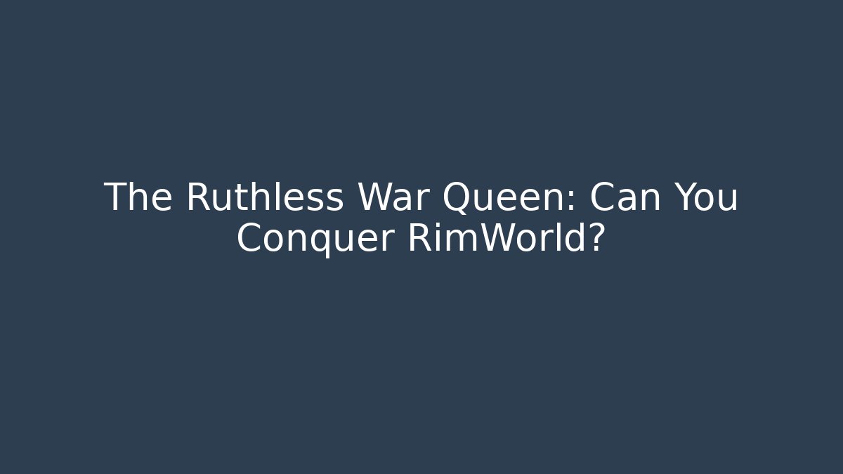 The Ruthless War Queen: Can You Conquer RimWorld?