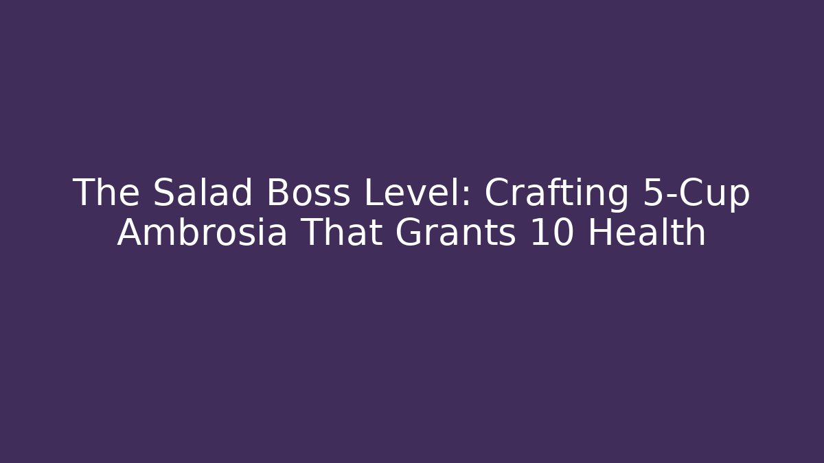 The Salad Boss Level: Crafting 5-Cup Ambrosia That Grants +10 Health