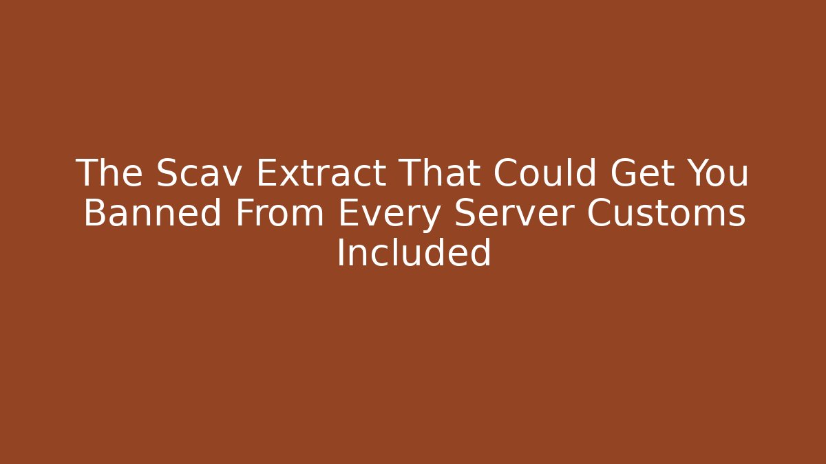 The Scav Extract That Could Get You Banned From Every Server Customs Included - Sports History Weekly