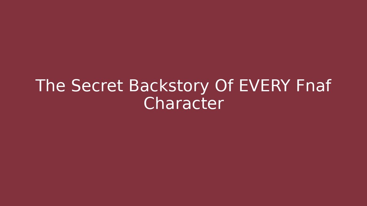 The Secret Backstory Of EVERY Fnaf Character