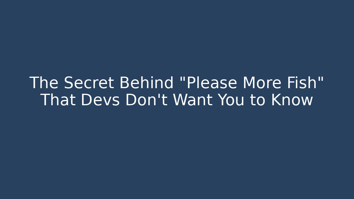 The Secret Behind "Please More Fish" That Devs Don't Want You to Know