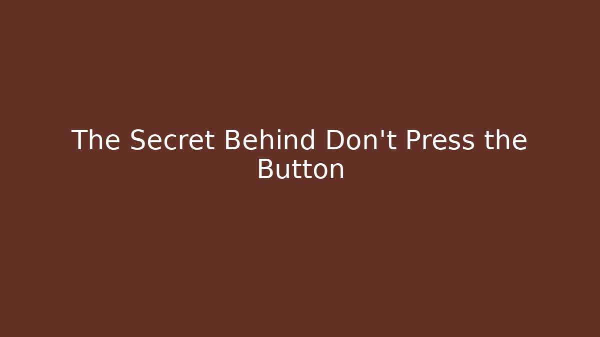 The Secret Behind Don't Press the Button