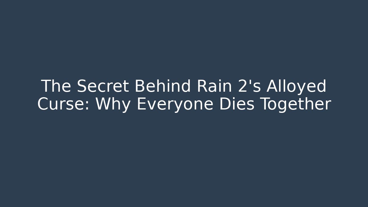The Secret Behind Rain 2’s Alloyed Curse: Why Everyone Dies Together