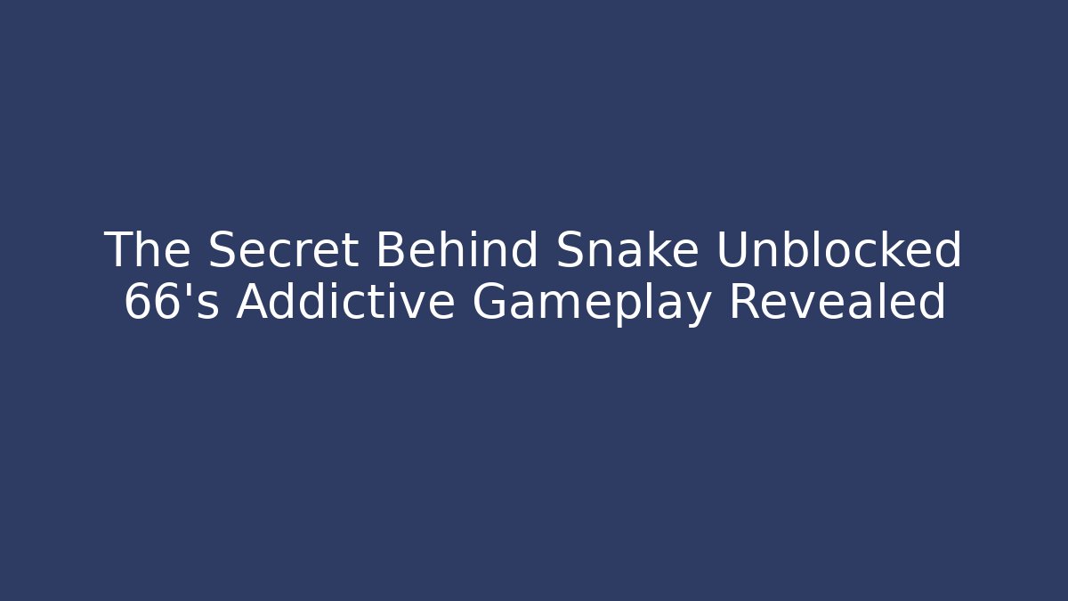 The Secret Behind Snake Unblocked 66’s Addictive Gameplay Revealed