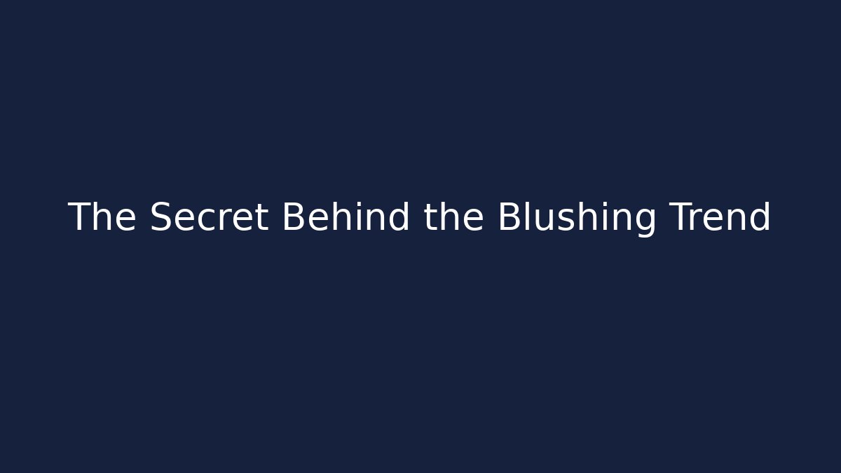 The Secret Behind the Blushing Trend