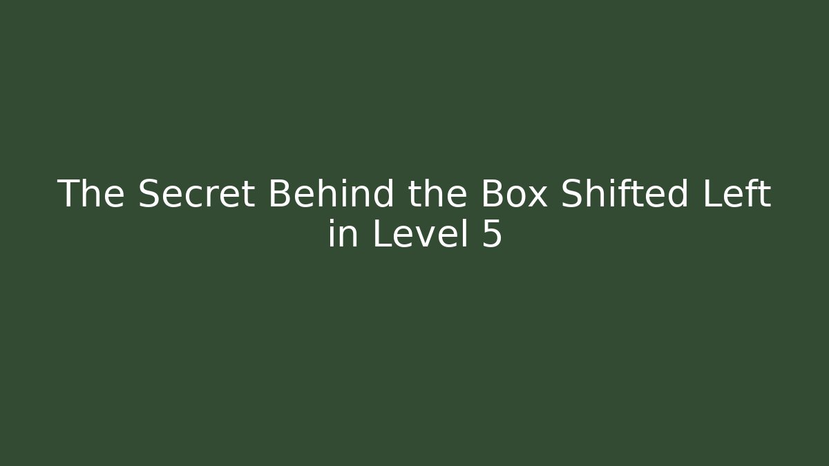 The Secret Behind the Box Shifted Left in Level 5