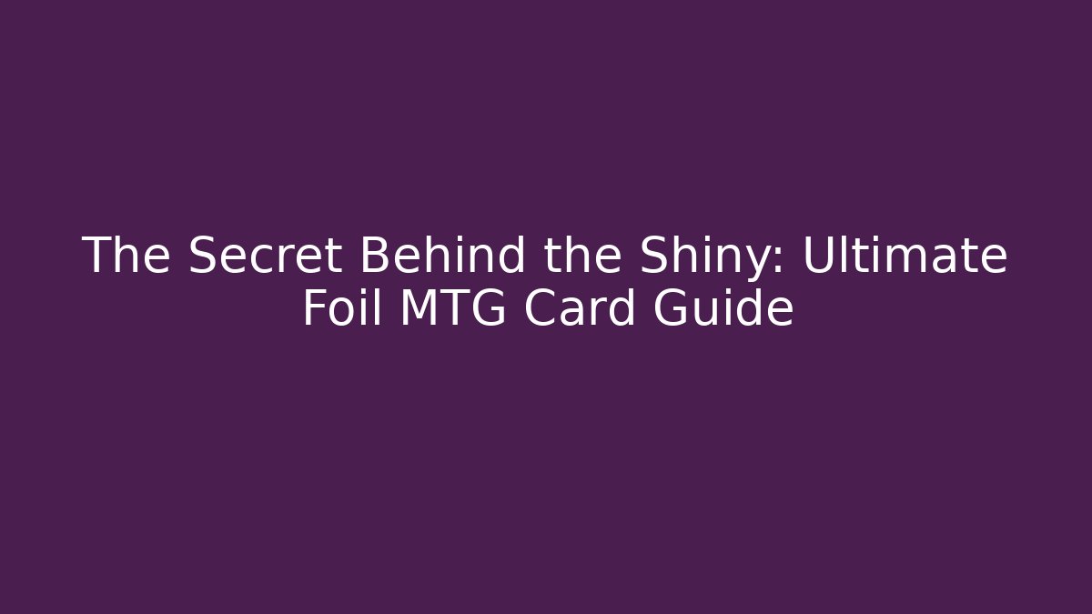 The Secret Behind the Shiny: Ultimate Foil MTG Card Guide