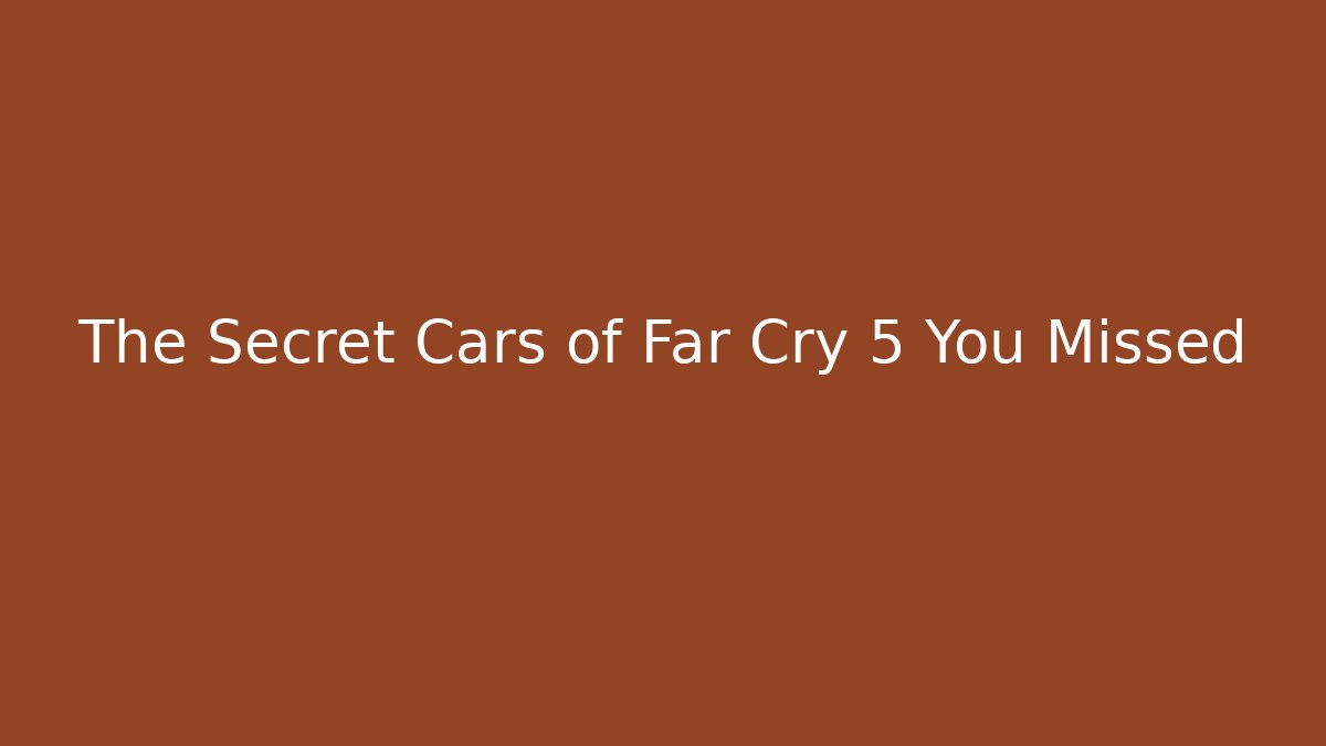 The Secret Cars of Far Cry 5 You Missed