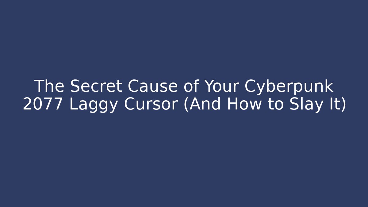 The Secret Cause of Your Cyberpunk 2077 Laggy Cursor (And How to Slay It)