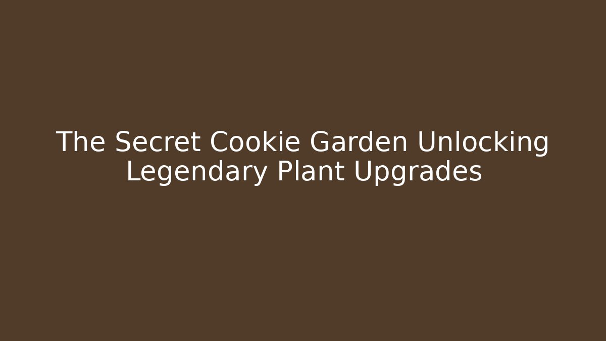 The Secret Cookie Garden Unlocking Legendary Plant Upgrades