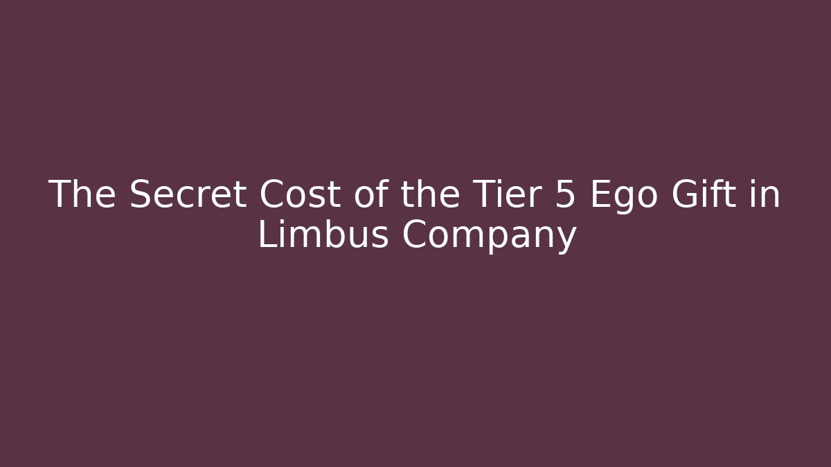 The Secret Cost of the Tier 5 Ego Gift in Limbus Company