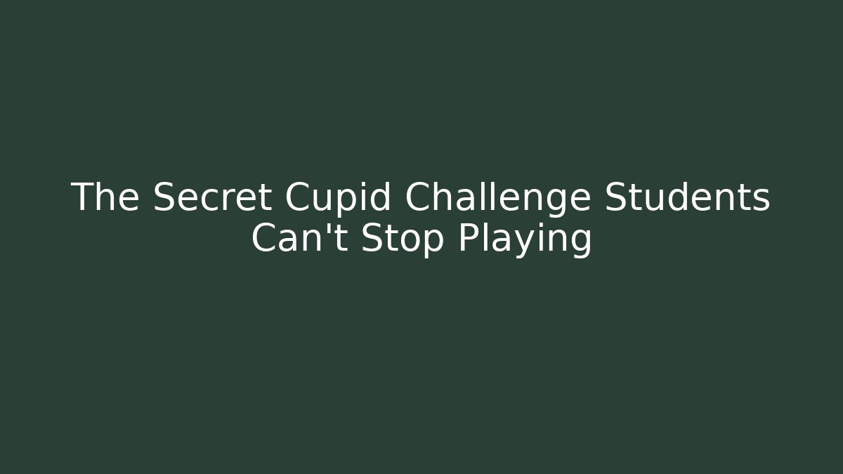 The Secret Cupid Challenge Students Can't Stop Playing