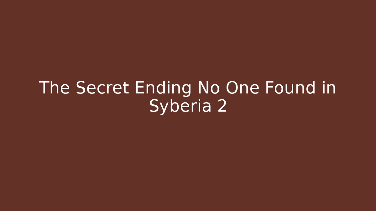The Secret Ending No One Found in Syberia 2