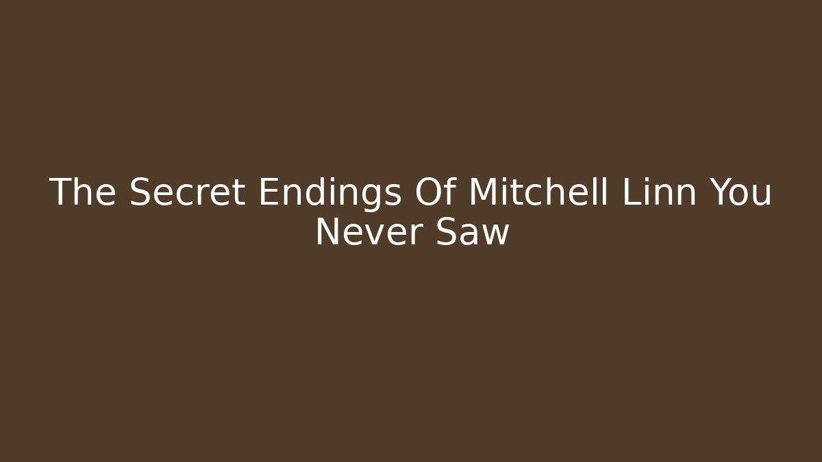 The Secret Endings Of Mitchell Linn You Never Saw