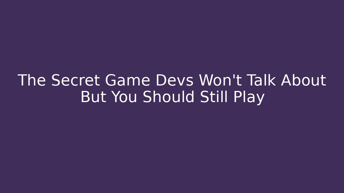 The Secret Game Devs Won’t Talk About But You Should Still Play