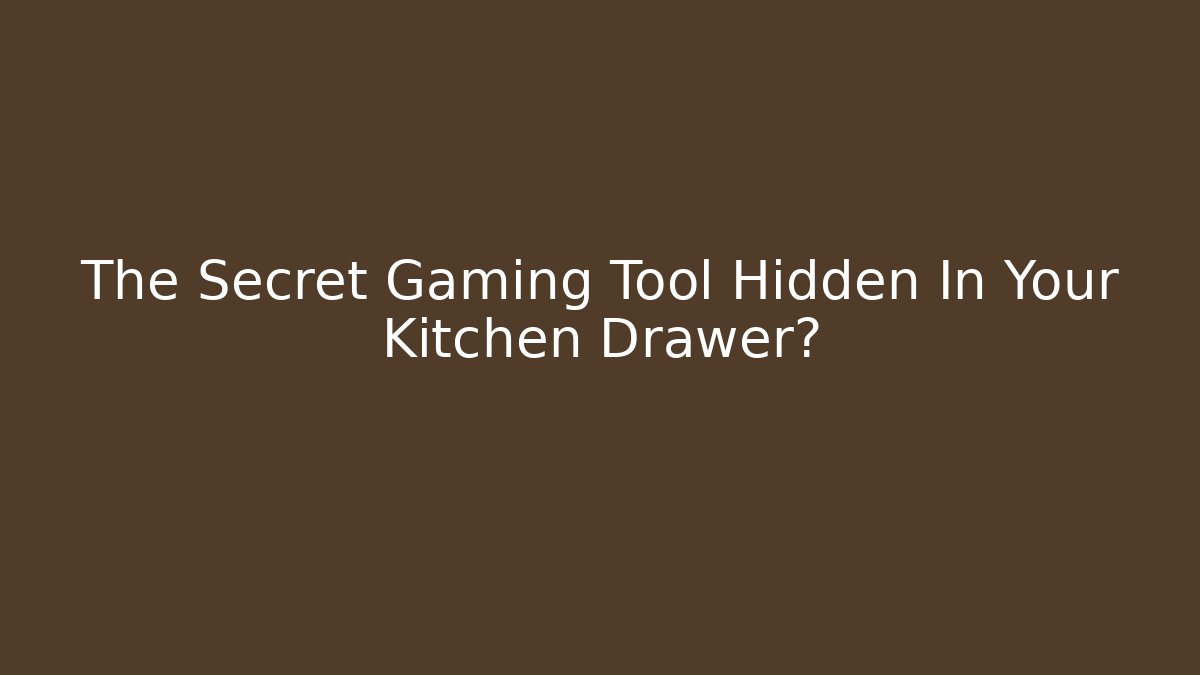 The Secret Gaming Tool Hidden In Your Kitchen Drawer?