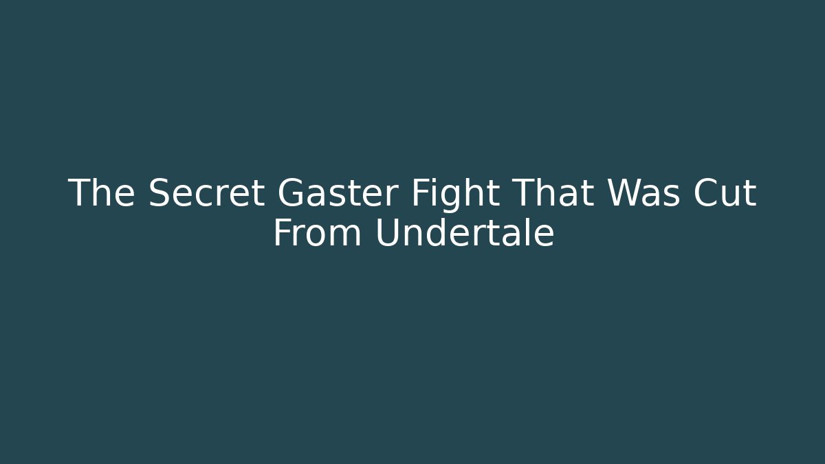 The Secret Gaster Fight That Was Cut From Undertale