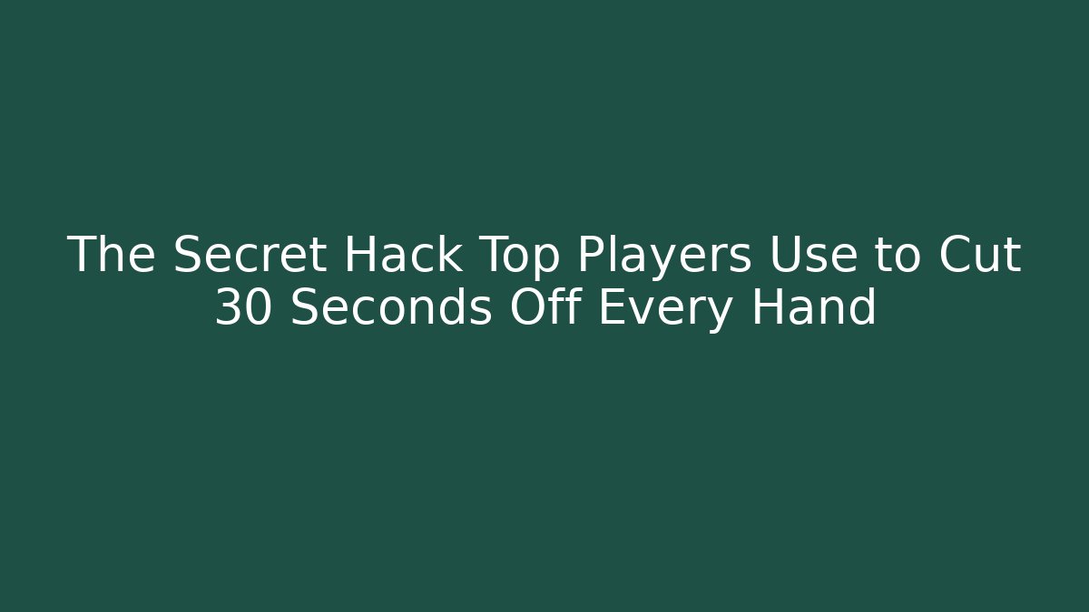 The Secret Hack Top Players Use to Cut 30 Seconds Off Every Hand