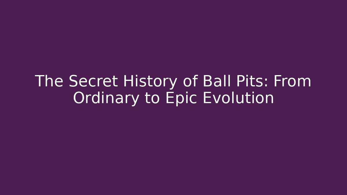 The Secret History of Ball Pits: From Ordinary to Epic Evolution
