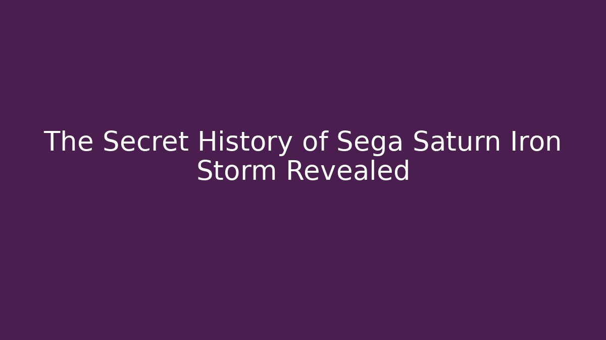 The Secret History of Sega Saturn Iron Storm Revealed
