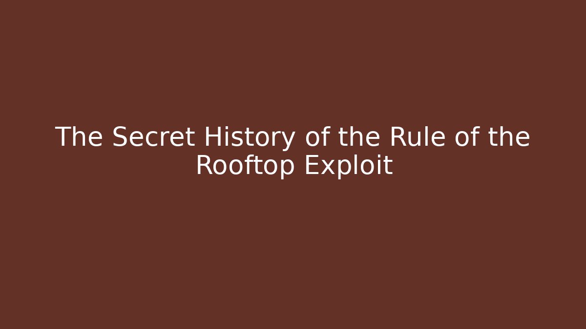 The Secret History of the Rule of the Rooftop Exploit