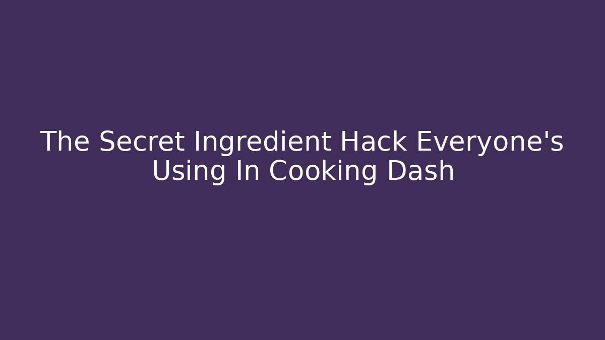 The Secret Ingredient Hack Everyone's Using In Cooking Dash