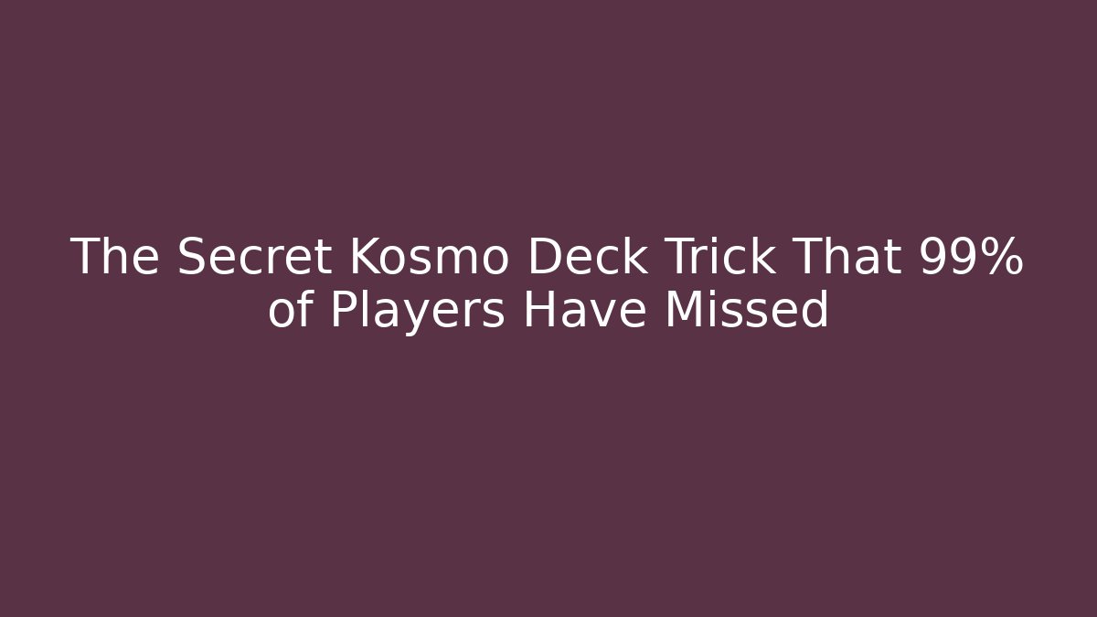 The Secret Kosmo Deck Trick That 99% of Players Have Missed