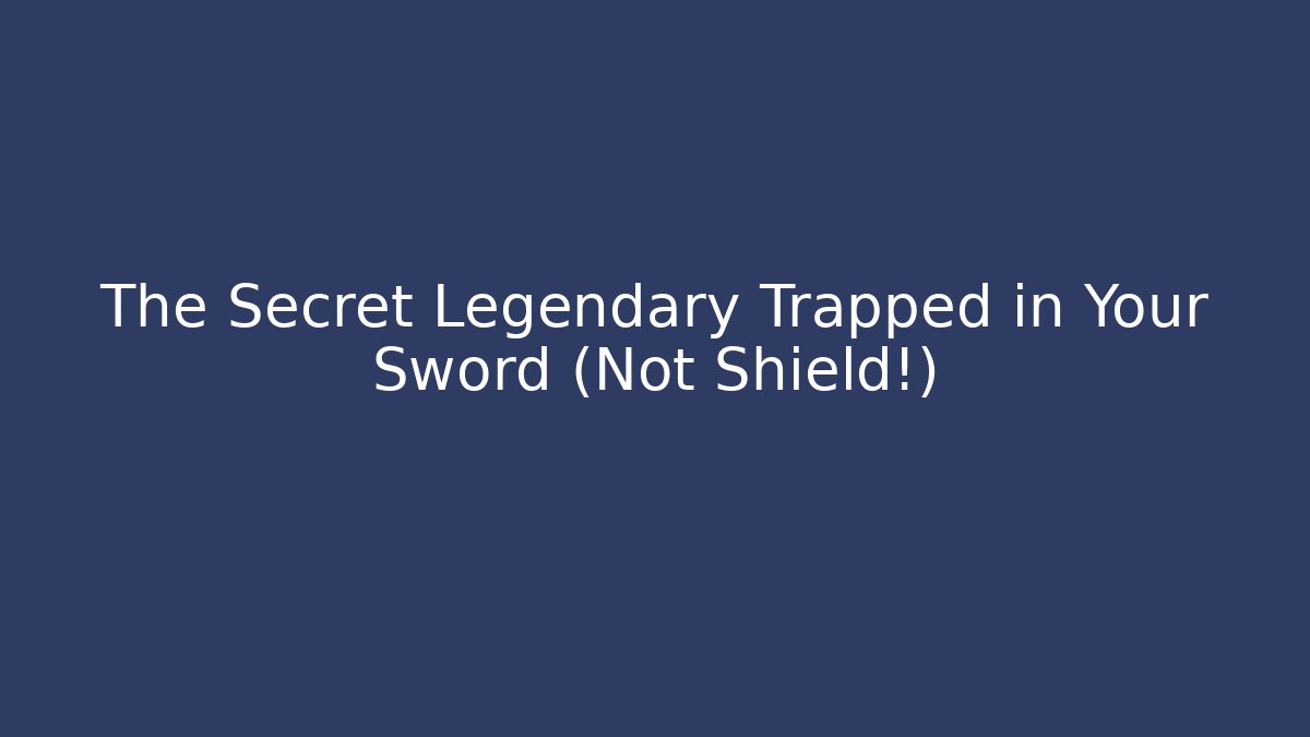 The Secret Legendary Trapped in Your Sword (Not Shield!)
