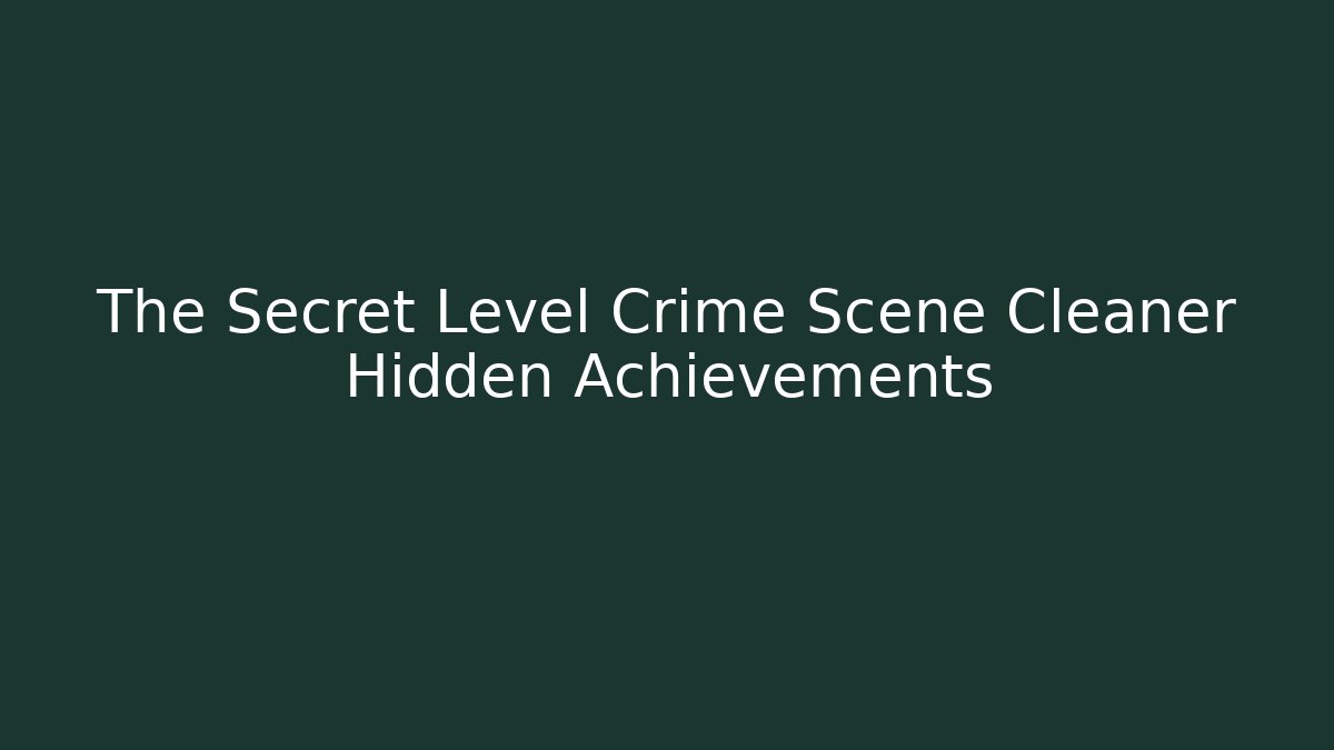 The Secret Level Crime Scene Cleaner Hidden Achievements
