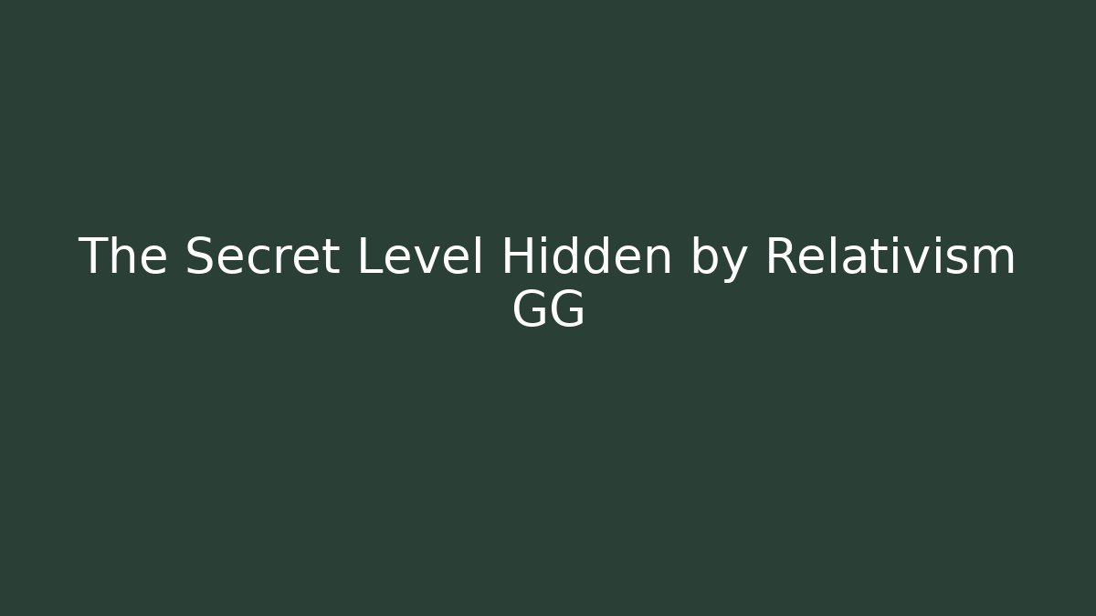 The Secret Level Hidden by Relativism GG