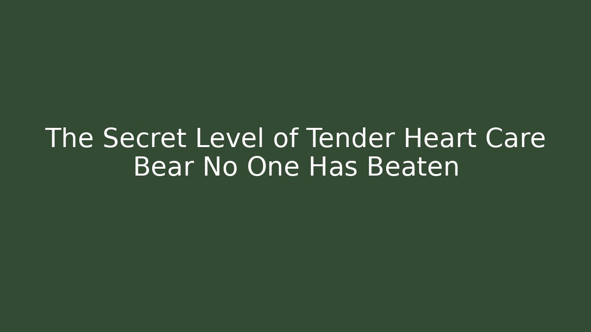 The Secret Level of Tender Heart Care Bear No One Has Beaten
