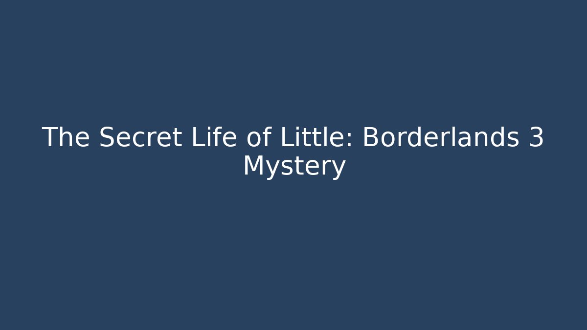 The Secret Life of Little: Borderlands 3 Mystery